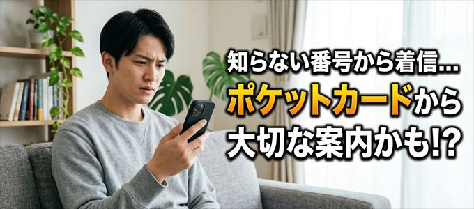 その電話番号はポケットカードから大切なお知らせかも？
