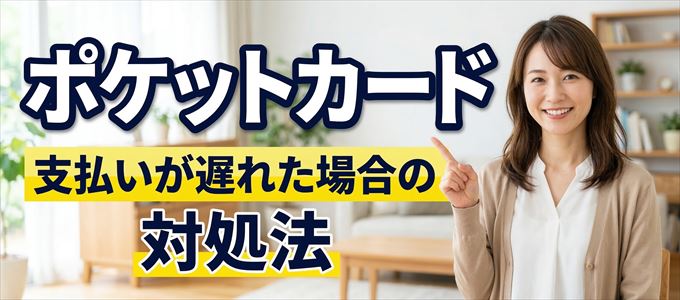 ポケットカードの支払いが遅れた場合の対処法